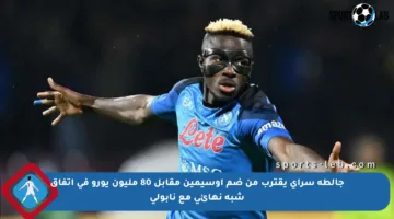 جالطة سراي يقترب من ضم أوسيمين مقابل 80 مليون يورو في اتفاق شبه نهائي مع نابولي